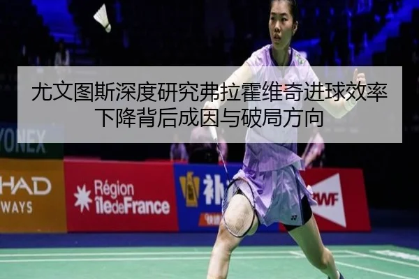 尤文图斯深度研究弗拉霍维奇进球效率下降背后成因与破局方向