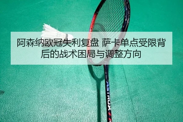 阿森纳欧冠失利复盘 萨卡单点受限背后的战术困局与调整方向